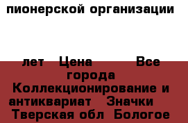 1.1)  пионерской организации 40 лет › Цена ­ 249 - Все города Коллекционирование и антиквариат » Значки   . Тверская обл.,Бологое г.
